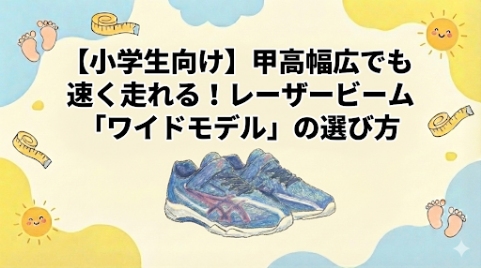 【小学生向け】甲高幅広でも速く走れる！レーザービーム「ワイドモデル」の選び方