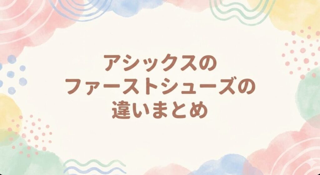 アシックスのファーストシューズの違いまとめ