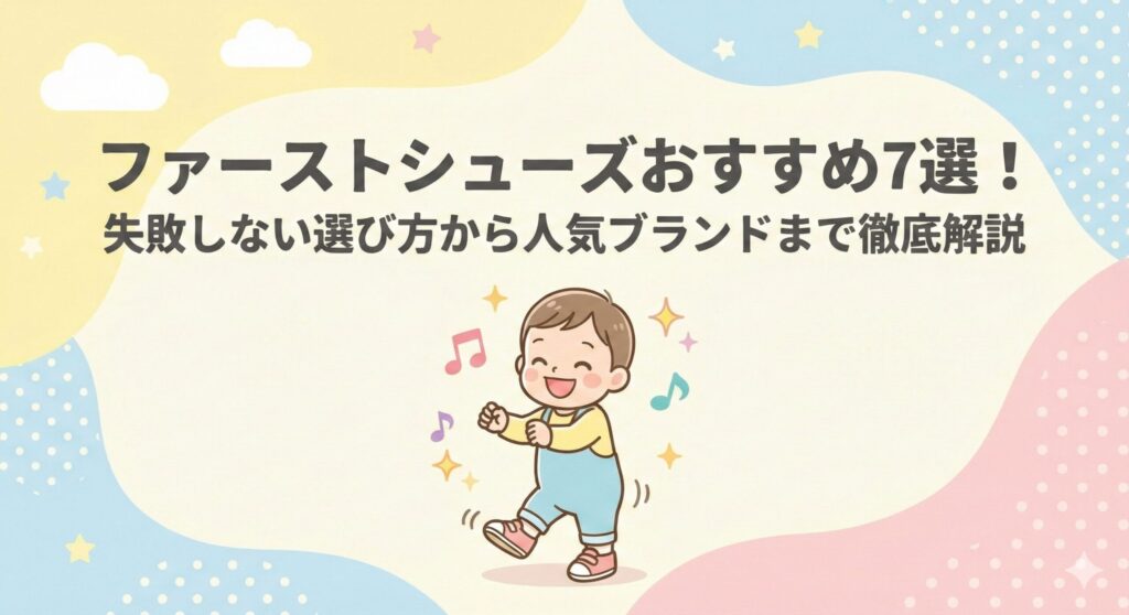 【2025年最新】ファーストシューズおすすめ7選！失敗しない選び方から人気ブランドまで徹底解説