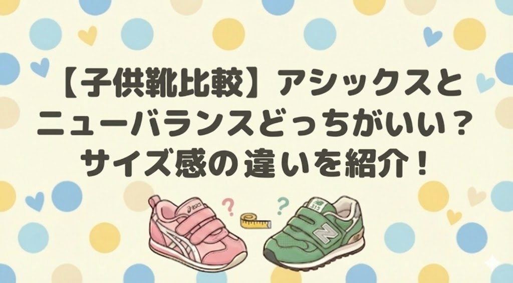 【子供靴比較】アシックスとニューバランスどっちがいい？サイズ感の違いを紹介！